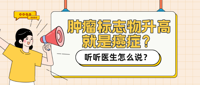 肿瘤标志物升高就是癌症吗？医生手把手教你正确解读！